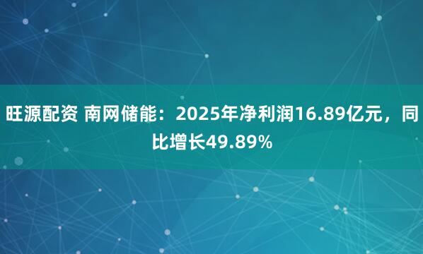 旺源配资 南网储能：2025年净利润16.89亿元，同比增长49.89%