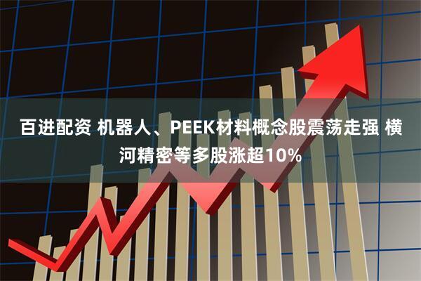 百进配资 机器人、PEEK材料概念股震荡走强 横河精密等多股涨超10%