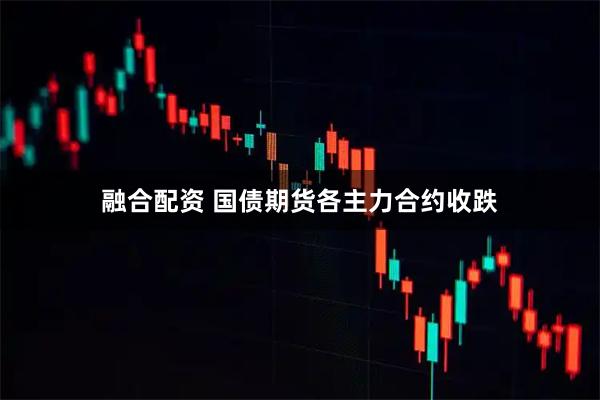 融合配资 国债期货各主力合约收跌