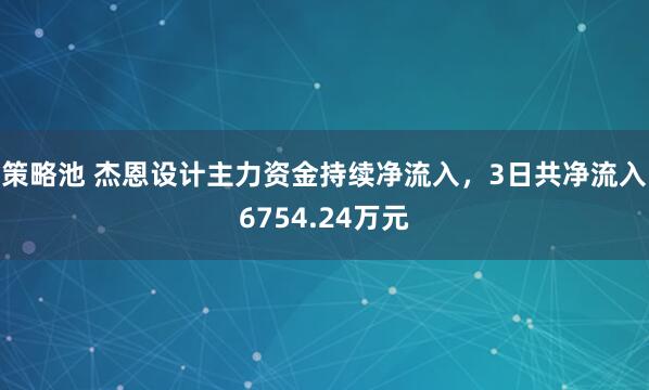 策略池 杰恩设计主力资金持续净流入，3日共净流入6754.24万元